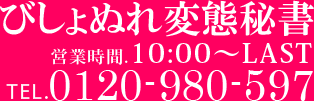 びしょぬれ変態秘書 営業時間:10:00-LAST